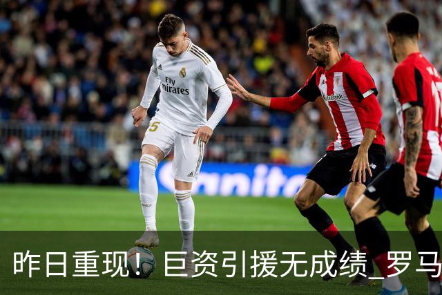 昨日重现！巨资引援无成绩 罗马已厌倦穆里尼奥